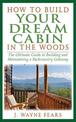 How to Build Your Dream Cabin in the Woods: The Ultimate Guide to Building and Maintaining a Backcountry Getaway