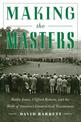 Making the Masters: Bobby Jones and the Birth of America's Greatest Golf Tournament