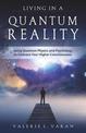 Living in a Quantum Reality: Using Quantum Physics and Psychology to Embrace Your Higher Consciousness