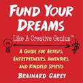 Fund Your Dreams Like a Creative Genius: A Guide for Artists, Entrepreneurs, Inventors, and Kindred Spirits