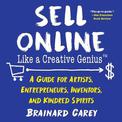 Sell Online Like a Creative Genius: A Guide for Artists, Entrepreneurs, Inventors, and Kindred Spirits