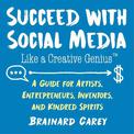 Succeed with Social Media Like a Creative Genius: A Guide for Artists, Entrepreneurs, Inventors, and Kindred Spirits