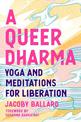 A Queer Dharma: Buddhist-Informed Meditations, Yoga Sequences, and Tools for Liberation