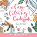 A Cozy Coloring Cookbook: 40 Simple Recipes to Cook, Eat & Color