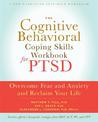 The Cognitive Behavioral Coping Skills Workbook for PTSD: Overcome Fear and Anxiety and Reclaim Your Life