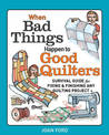 When Bad Things Happen to Good Quilters: Survival guide for fixing & finishing any quilting project