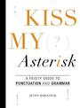 Kiss My Asterisk: A Feisty Guide to Punctuation and Grammar