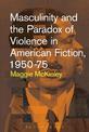 Masculinity and the Paradox of Violence in American Fiction, 1950-75