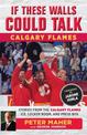 If These Walls Could Talk: Calgary Flames: Stories from the Calgary Flames Ice, Locker Room, and Press Box