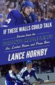 If These Walls Could Talk: Toronto Maple Leafs: Stories from the Toronto Maple Leafs Ice, Locker Room, and Press Box