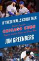 If These Walls Could Talk: Chicago Cubs: Stories from the Chicago Cubs Dugout, Locker Room, and Press Box