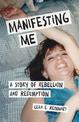 Manifesting Me: A Story of Rebellion and Redemption