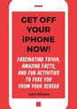 Get Off Your iPhone Now!: Fascinating Trivia, Amazing Facts, and Fun Activities to Free You From Your Screen