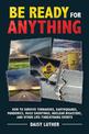 Be Ready for Anything: How to Survive Tornadoes, Earthquakes, Pandemics, Mass Shootings, Nuclear Disasters, and Other Life-Threa