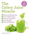 The Celery Juice Miracle: 70 Juice and Smoothie Recipes