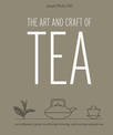 The Art and Craft of Tea: An Enthusiast's Guide to Selecting, Brewing, and Serving Exquisite Tea