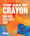 The Art of Crayon: Draw, Color, Resist, Sculpt, Carve!