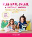 Play, Make, Create, A Process-Art Handbook: With over 40 Art Invitations for Kids * Creative Activities and Projects that Inspir