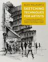 Sketching Techniques for Artists: In-Studio and Plein-Air Methods for Drawing and Painting Still Lifes, Landscapes, Architecture