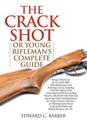 The Crack Shot: or Young Rifleman's Complete Guide: Being a Treatise on the Use of the Rifle