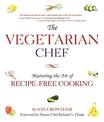 The Vegetarian Chef: Mastering the Art of Recipe-Free Cooking