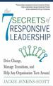 The 7 Secrets of Responsive Leadership: Drive Change, Manage Transitions, and Help Any Organization Turn Around