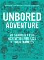 UNBORED Adventure: 70 Seriously Fun Activities for Kids and Their Families