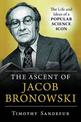 The Ascent of Jacob Bronowski: The Life and Ideas of a Popular Science Icon