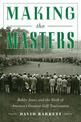 Making the Masters: Bobby Jones and the Birth of America's Greatest Golf Tournament