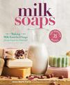 Milk Soaps: 35 Skin-Nourishing Recipes for Making Milk-Enriched Soaps, from Goat to Almond