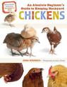 Absolute Beginner's Guide to Keeping Backyard Chickens: Watch Chicks Grow from Hatchlings to Hens