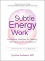 Subtle Energy Work: Meditative Exercises for Healing, Self-Care, and Inner Balance the Essential Handbook