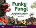 Funky Fungi: 30 Activities for Exploring Molds, Mushrooms, Lichens, and More