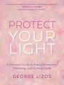 Protect Your Light: A Practical Guide to Energy Protection, Cleansing, and Cutting Cords