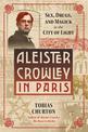 Aleister Crowley in Paris: Sex, Art, and Magick in the City of Light