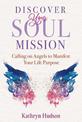 Discover Your Soul Mission: Calling on Angels to Manifest Your Life Purpose