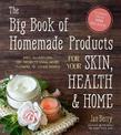 The Big Book of Homemade Products for Your Skin, Health and Home: Easy, All-Natural DIY Projects Using Herbs, Flowers and Other