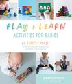 Play & Learn Activities for Babies: 65 Simple Ways to Promote Growth and Development from Birth to Two Years Old