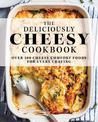 The Deliciously Cheesy Cookbook: Over 100 Cheesy Comfort Foods for Every Craving