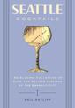 Seattle Cocktails: An Elegant Collection of Over 100 Recipes Inspired by the Emerald City (Drink Recipes, Mixology, City Cocktai