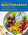 Simple Mediterranean Cooking: Over 100 Nourishing Recipes Celebrating Southern European, North African, and Middle Eastern Flavo