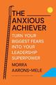 The Anxious Achiever: Turn Your Biggest Fears into Your Leadership Superpower