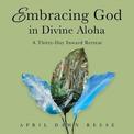 Embracing God in Divine Aloha: A Thirty-Day Inward Retreat