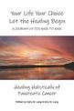 Your Life Your Choice Let the Healing Begin a Journey of Dis-ease to Ease: Healing Holistically of Pancreatic Cancer