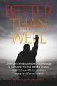 Better Than Well: One Man's Miraculous Journey through Childhood Trauma, Mental Illness, Addiction, and Incarceration to Joy and