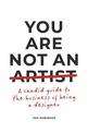 You Are Not an Artist: A Candid Guide to the Business of Being a Designer