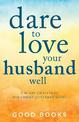 Dare to Love Your Husband Well: A 90-Day Devotional for Christ-Centered Wives