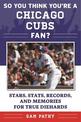 So You Think You're a Chicago Cubs Fan?: Stars, Stats, Records, and Memories for True Diehards