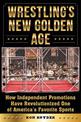 Wrestling's New Golden Age: How Independent Promotions Have Revolutionized One of America?s Favorite Sports