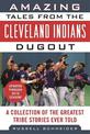 Amazing Tales from the Cleveland Indians Dugout: A Collection of the Greatest Tribe Stories Ever Told